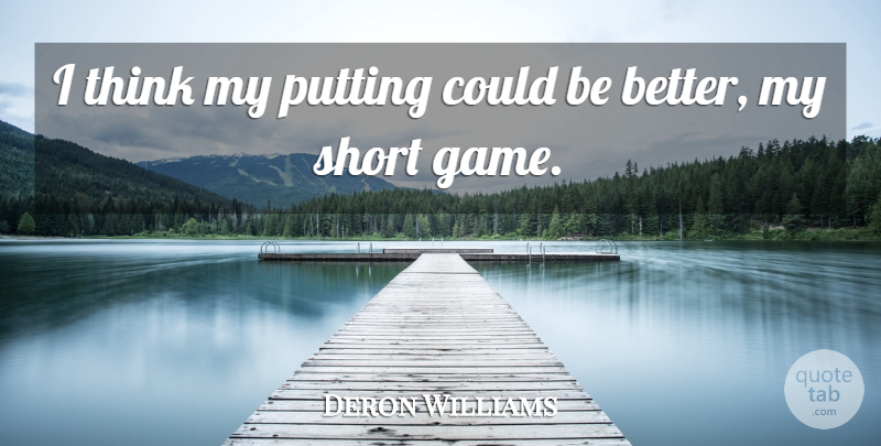 Deron Williams Quote About Thinking, Games: I Think My Putting Could...
