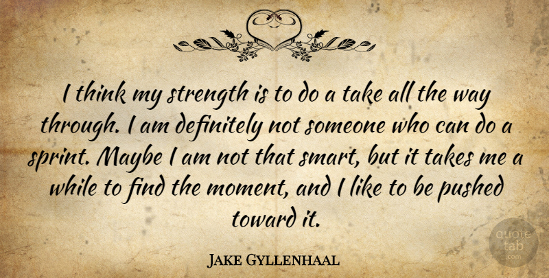 Jake Gyllenhaal Quote About Smart, Thinking, Way: I Think My Strength Is...