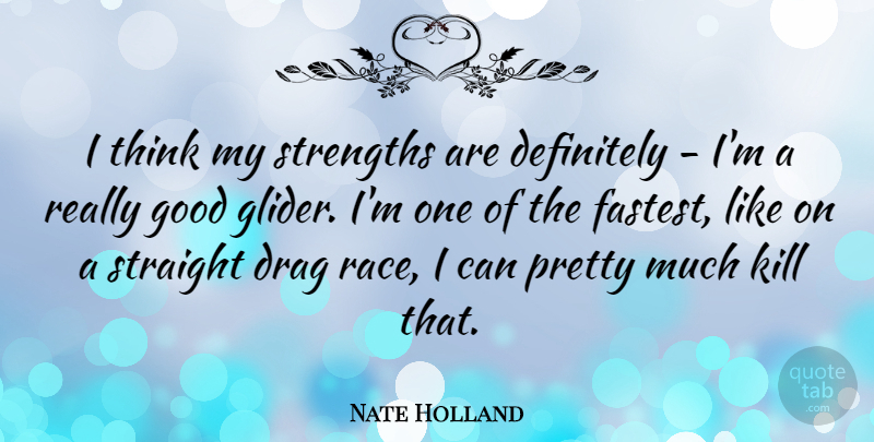 Nate Holland Quote About Definitely, Drag, Good, Straight: I Think My Strengths Are...
