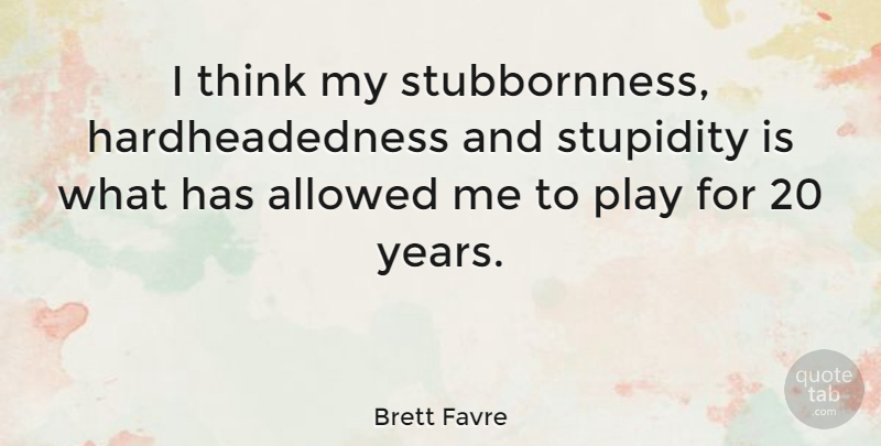 Brett Favre Quote About Football, Inspiration, Thinking: I Think My Stubbornness Hardheadedness...