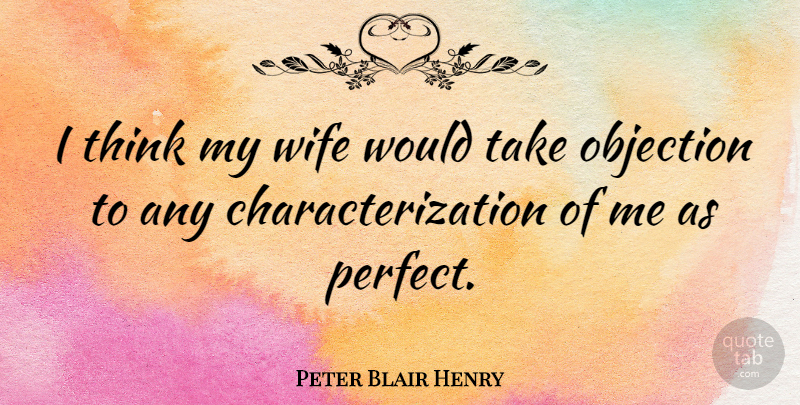 Peter Blair Henry Quote About Thinking, Perfect, Wife: I Think My Wife Would...