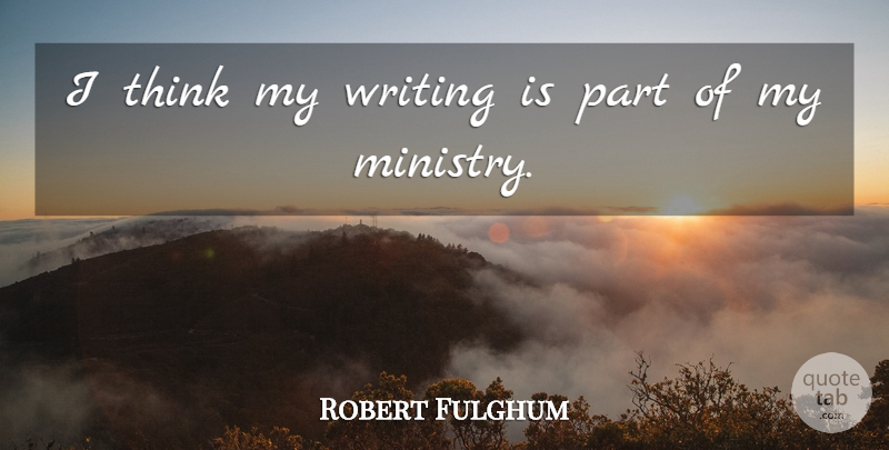 Robert Fulghum Quote About Writing, Thinking, Ministry: I Think My Writing Is...