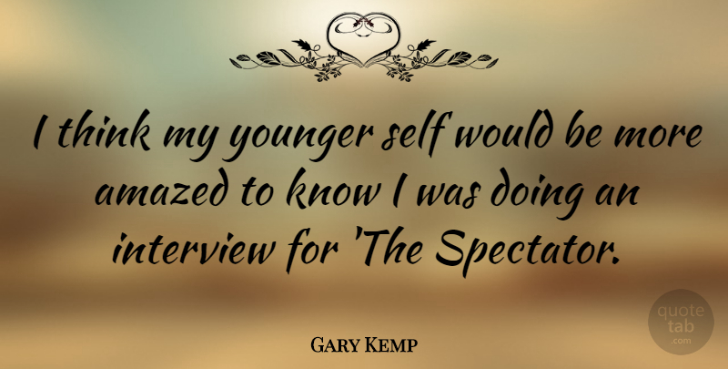 Gary Kemp Quote About Thinking, Self, Interviews: I Think My Younger Self...