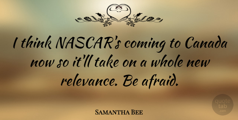 Samantha Bee Quote About Thinking, Canada, Nascar: I Think Nascars Coming To...