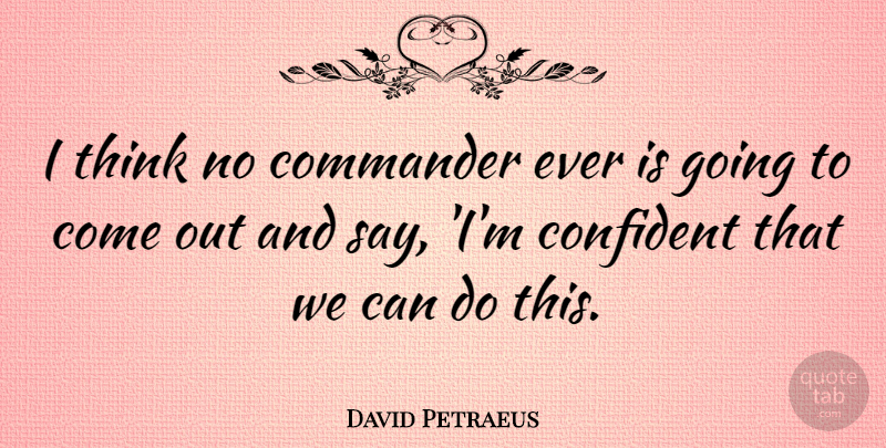 David Petraeus Quote About Thinking, Can Do, Commanders: I Think No Commander Ever...
