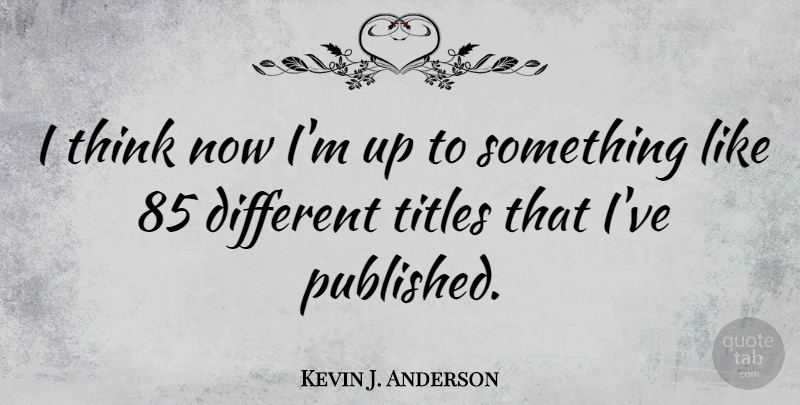 Kevin J. Anderson Quote About Thinking, Titles, Different: I Think Now Im Up...