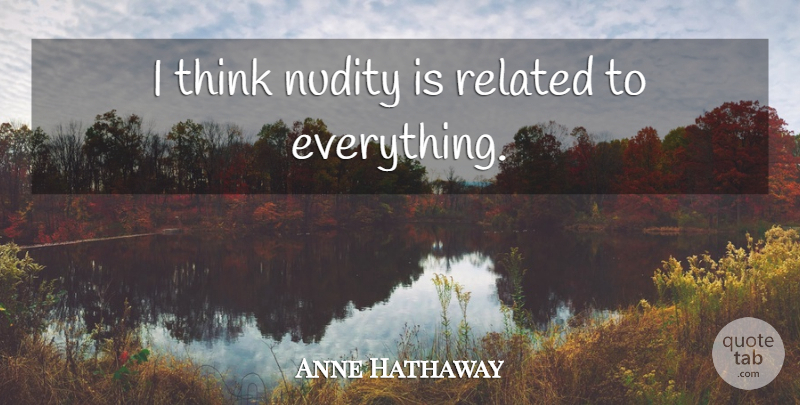 Anne Hathaway Quote About Thinking, Nudity, Related: I Think Nudity Is Related...