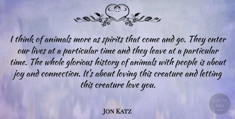 Jon Katz Quote About Animals, Creature, Enter, Glorious, History: I Think Of Animals More...