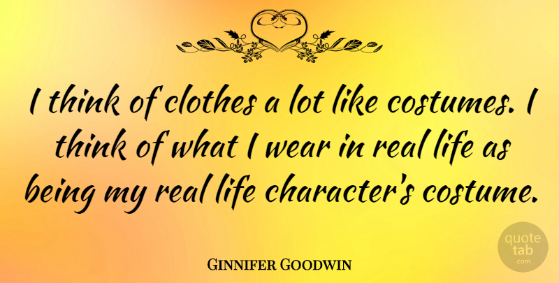 Ginnifer Goodwin Quote About Real, Character, Thinking: I Think Of Clothes A...