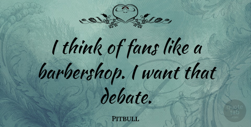 Pitbull Quote About Thinking, Want, Fans: I Think Of Fans Like...
