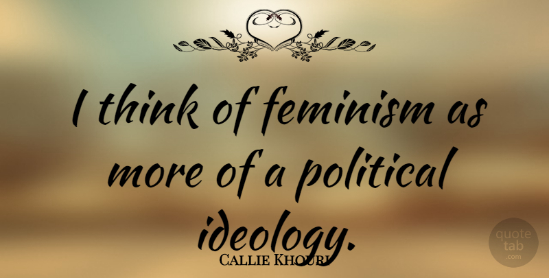Callie Khouri Quote About Thinking, Political, Feminism: I Think Of Feminism As...