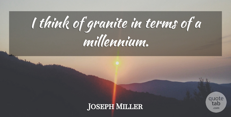Joseph Miller Quote About Granite, Terms: I Think Of Granite In...