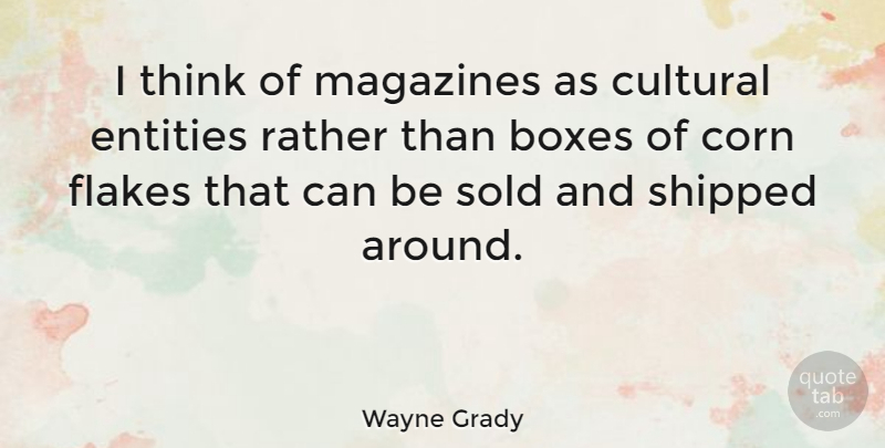Wayne Grady Quote About Corn, Cultural, Entities, Shipped, Sold: I Think Of Magazines As...