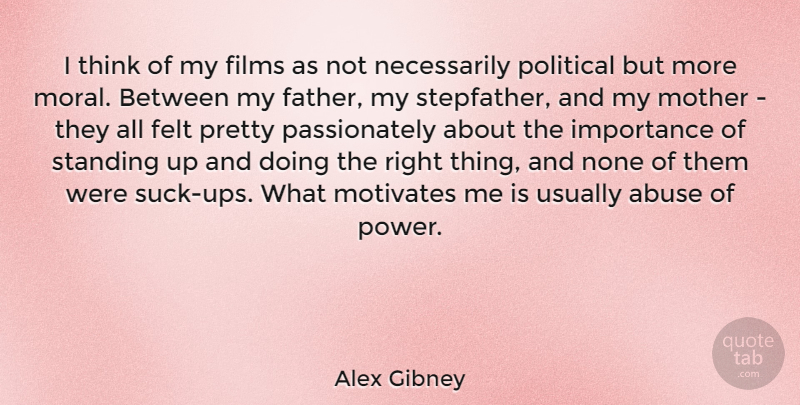 Alex Gibney Quote About Abuse, Felt, Films, Importance, Motivates: I Think Of My Films...