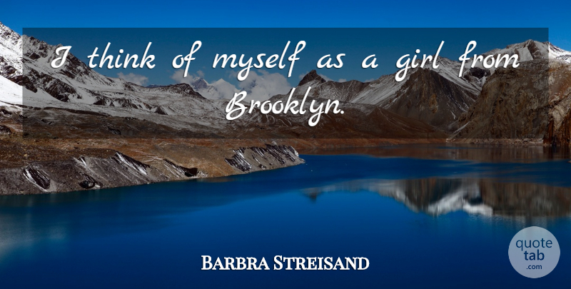 Barbra Streisand Quote About Girl, Thinking, Brooklyn: I Think Of Myself As...