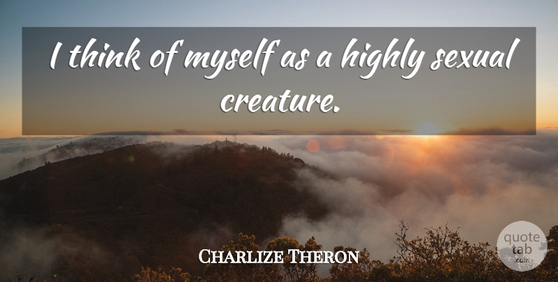 Charlize Theron Quote About Thinking, Creatures: I Think Of Myself As...