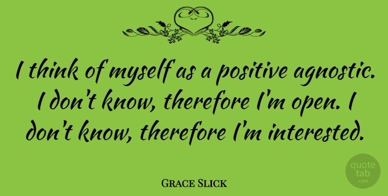 Grace Slick Quote About Thinking, Agnostic, Knows: I Think Of Myself As...