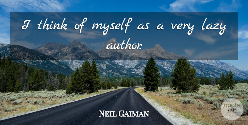 Neil Gaiman Quote About Thinking, Lazy, Laziness: I Think Of Myself As...