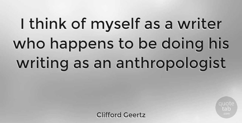 Clifford Geertz Quote About Writing, Thinking, Anthropologists: I Think Of Myself As...