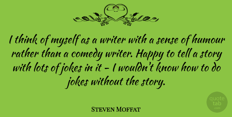 Steven Moffat Quote About Thinking, Stories, Comedy: I Think Of Myself As...
