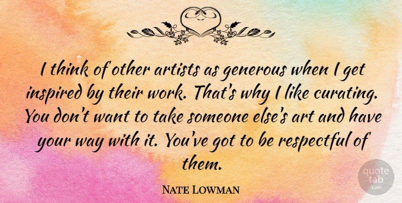 Nate Lowman Quote About Art, Thinking, Want: I Think Of Other Artists...