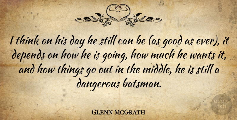 Glenn McGrath Quote About Dangerous, Depends, Good, Wants: I Think On His Day...