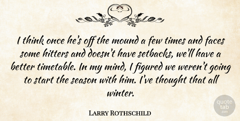 Larry Rothschild Quote About Faces, Few, Figured, Hitters, Mound: I Think Once Hes Off...