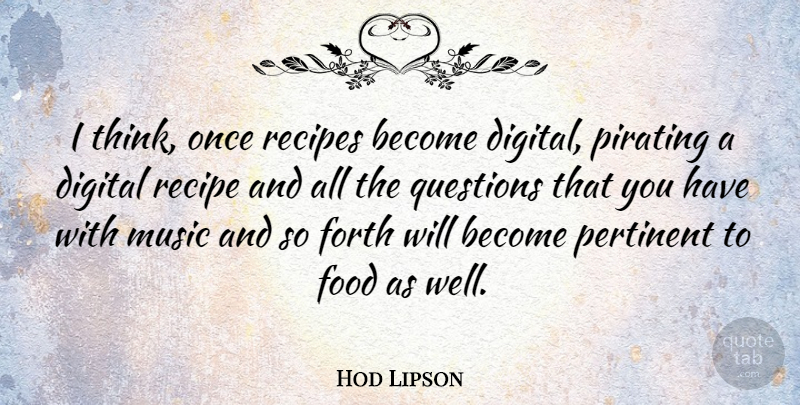 Hod Lipson Quote About Thinking, Digital, Recipes: I Think Once Recipes Become...