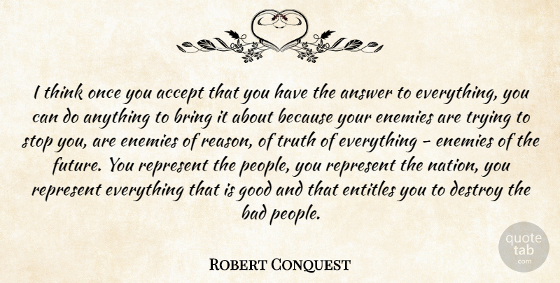 Robert Conquest Quote About Accept, Answer, Bad, Bring, Destroy: I Think Once You Accept...