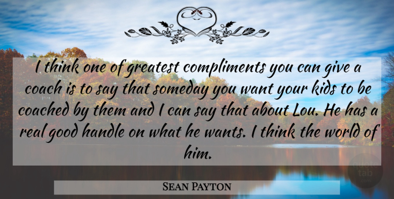 Sean Payton Quote About Coach, Coached, Compliments, Good, Greatest: I Think One Of Greatest...