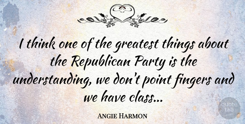 Angie Harmon Quote About Party, Thinking, Class: I Think One Of The...