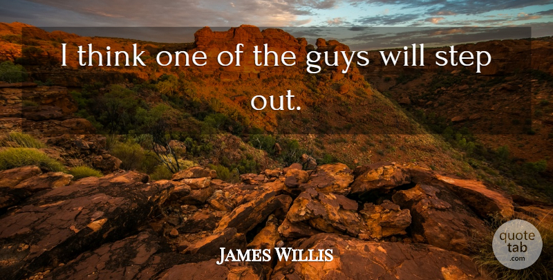 James Willis Quote About Guys, Step: I Think One Of The...