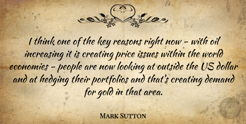 Mark Sutton Quote About Creating, Demand, Dollar, Economies, Gold: I Think One Of The...