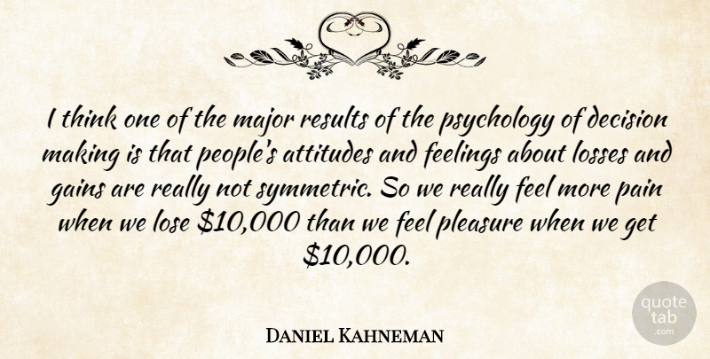 Daniel Kahneman Quote About Attitudes, Decision, Feelings, Gains, Lose: I Think One Of The...