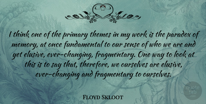 Floyd Skloot Quote About Ourselves, Primary, Themes, Work: I Think One Of The...