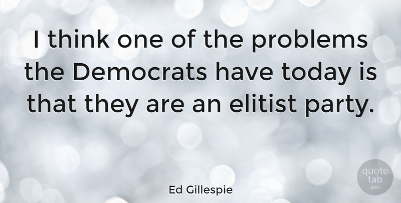 Ed Gillespie Quote About Party, Thinking, Today: I Think One Of The...