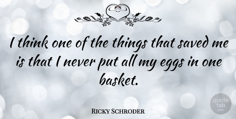 Ricky Schroder Quote About Thinking, Eggs, Baskets: I Think One Of The...