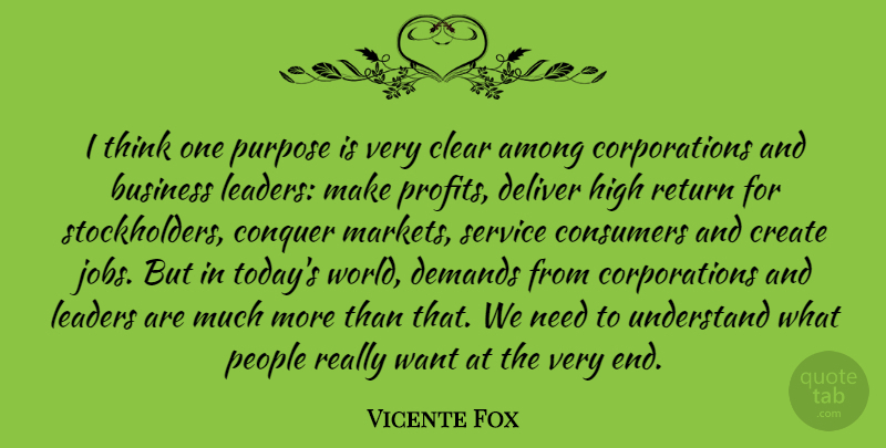 Vicente Fox Quote About Among, Business, Clear, Conquer, Consumers: I Think One Purpose Is...