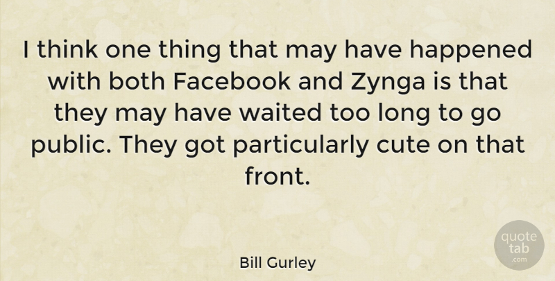 Bill Gurley Quote About Both, Cute, Facebook, Happened, Waited: I Think One Thing That...