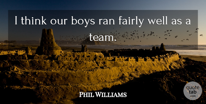 Phil Williams Quote About Boys, Fairly, Ran: I Think Our Boys Ran...