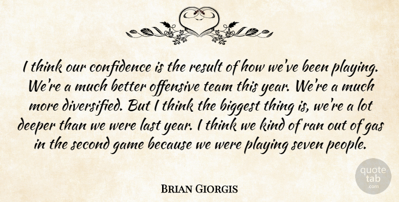 Brian Giorgis Quote About Biggest, Confidence, Deeper, Game, Gas: I Think Our Confidence Is...