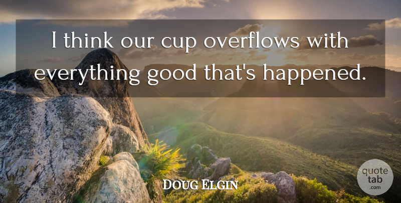 Doug Elgin Quote About Cup, Good: I Think Our Cup Overflows...