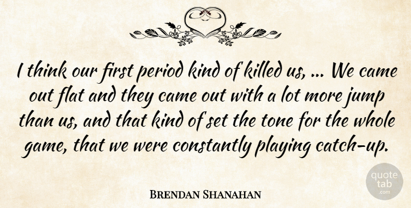 Brendan Shanahan Quote About Came, Constantly, Flat, Jump, Period: I Think Our First Period...