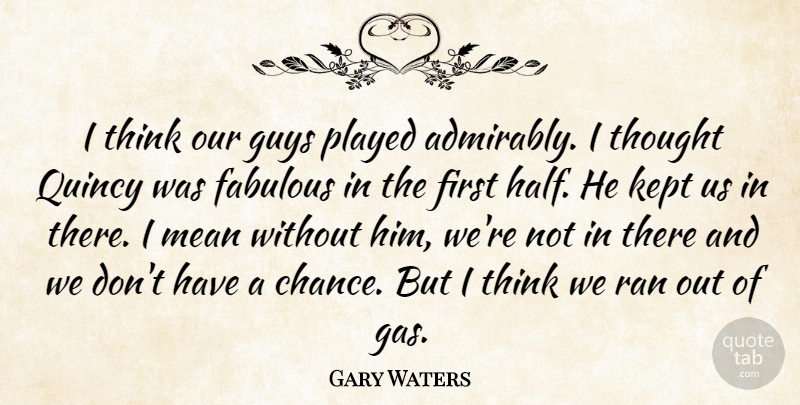 Gary Waters Quote About Fabulous, Guys, Kept, Mean, Played: I Think Our Guys Played...