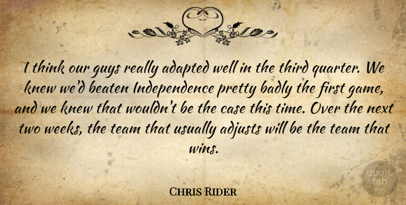 Chris Rider Quote About Adapted, Badly, Beaten, Case, Guys: I Think Our Guys Really...