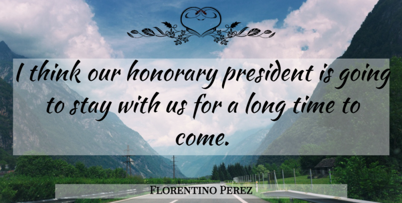 Florentino Perez Quote About Honorary, President, Stay, Time: I Think Our Honorary President...