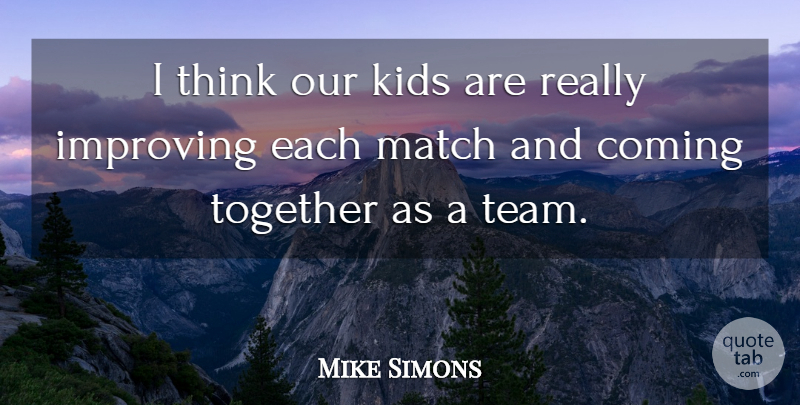 Mike Simons Quote About Coming, Improving, Kids, Match, Together: I Think Our Kids Are...