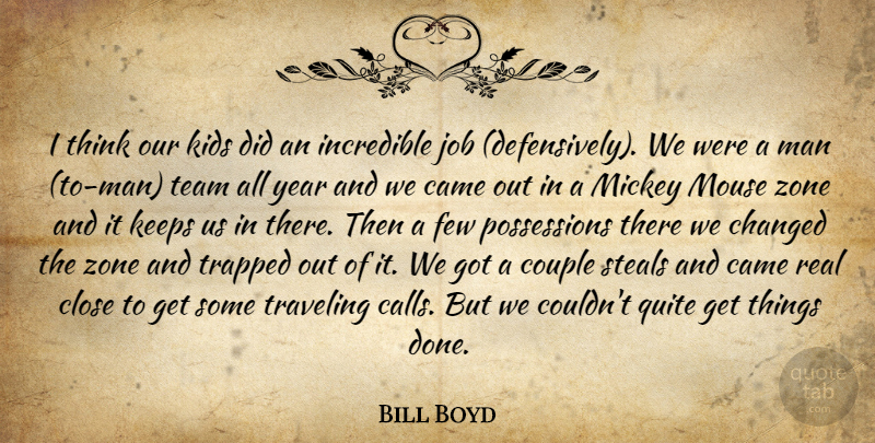 Bill Boyd Quote About Came, Changed, Close, Couple, Few: I Think Our Kids Did...
