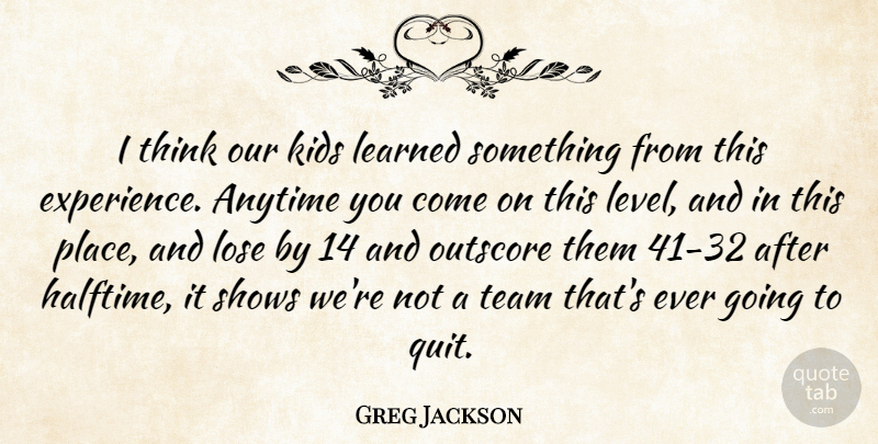 Greg Jackson Quote About Anytime, Kids, Learned, Lose, Shows: I Think Our Kids Learned...