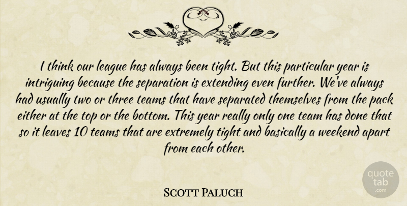Scott Paluch Quote About Apart, Basically, Either, Extending, Extremely: I Think Our League Has...